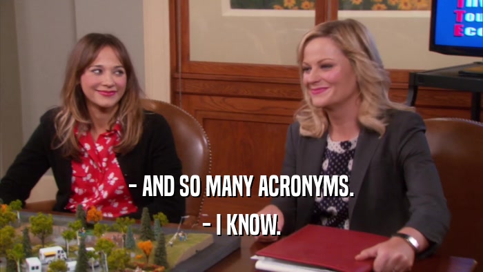 - AND SO MANY ACRONYMS. - I KNOW. 