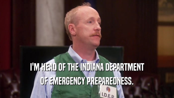I'M HEAD OF THE INDIANA DEPARTMENT OF EMERGENCY PREPAREDNESS. 