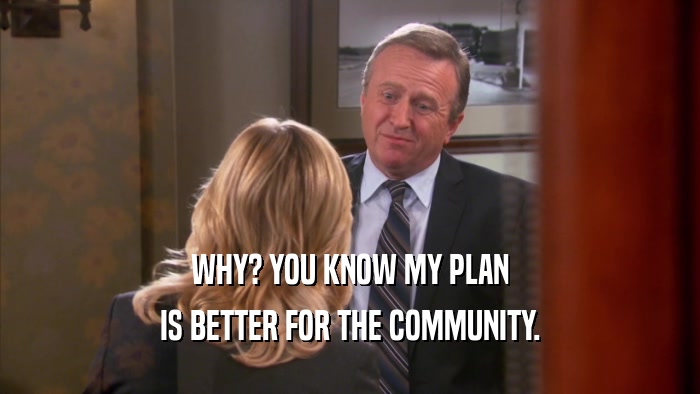 WHY? YOU KNOW MY PLAN IS BETTER FOR THE COMMUNITY. 