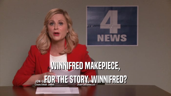 WINNIFRED MAKEPIECE, FOR THE STORY. WINNIFRED? 