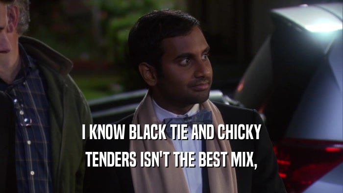 I KNOW BLACK TIE AND CHICKY TENDERS ISN'T THE BEST MIX, 