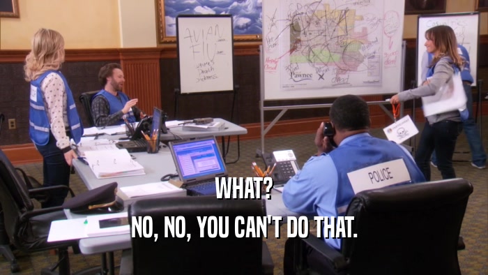 WHAT? NO, NO, YOU CAN'T DO THAT. 