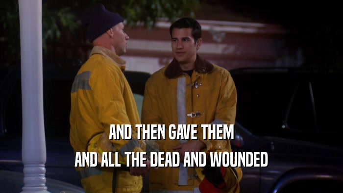 AND THEN GAVE THEM AND ALL THE DEAD AND WOUNDED 