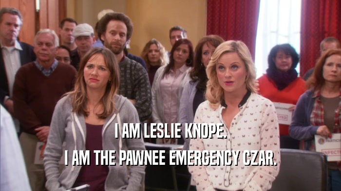 I AM LESLIE KNOPE. I AM THE PAWNEE EMERGENCY CZAR. 