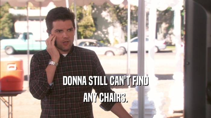 DONNA STILL CAN'T FIND ANY CHAIRS. 