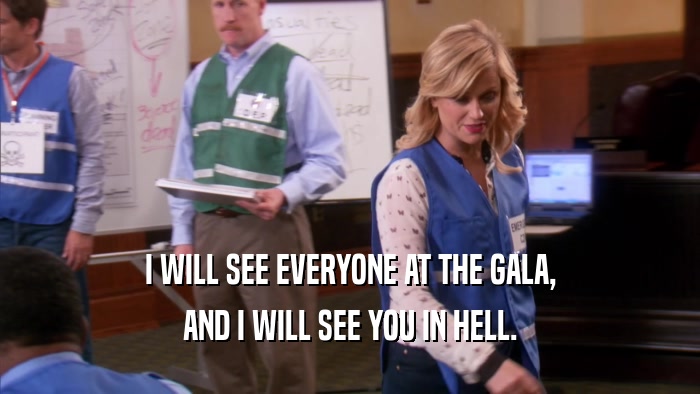 I WILL SEE EVERYONE AT THE GALA, AND I WILL SEE YOU IN HELL. 