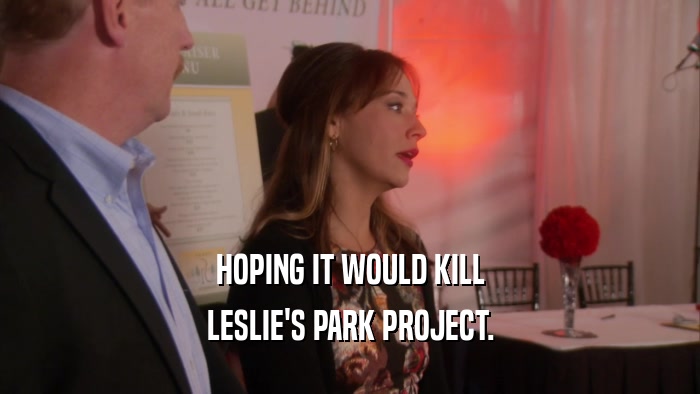 HOPING IT WOULD KILL
 LESLIE'S PARK PROJECT.
 