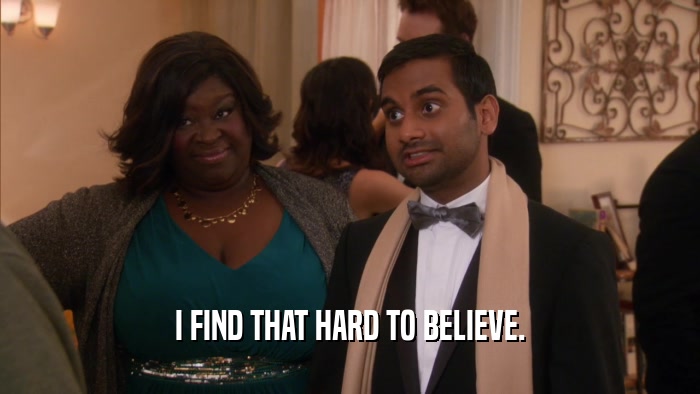 I FIND THAT HARD TO BELIEVE.  