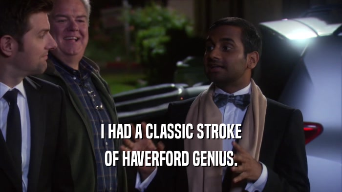 I HAD A CLASSIC STROKE OF HAVERFORD GENIUS. 