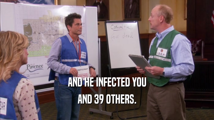 AND HE INFECTED YOU AND 39 OTHERS. 