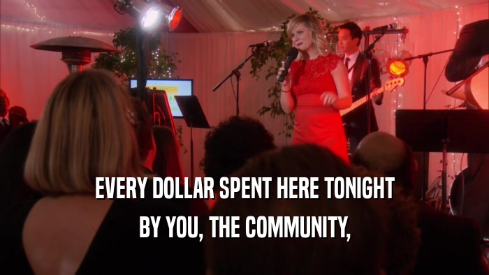 EVERY DOLLAR SPENT HERE TONIGHT BY YOU, THE COMMUNITY, 