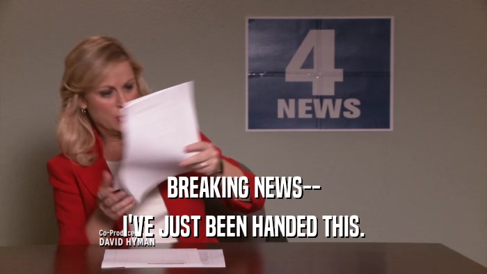 BREAKING NEWS-- I'VE JUST BEEN HANDED THIS. 