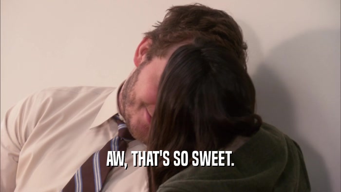 AW, THAT'S SO SWEET.  