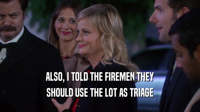 ALSO, I TOLD THE FIREMEN THEY SHOULD USE THE LOT AS TRIAGE 