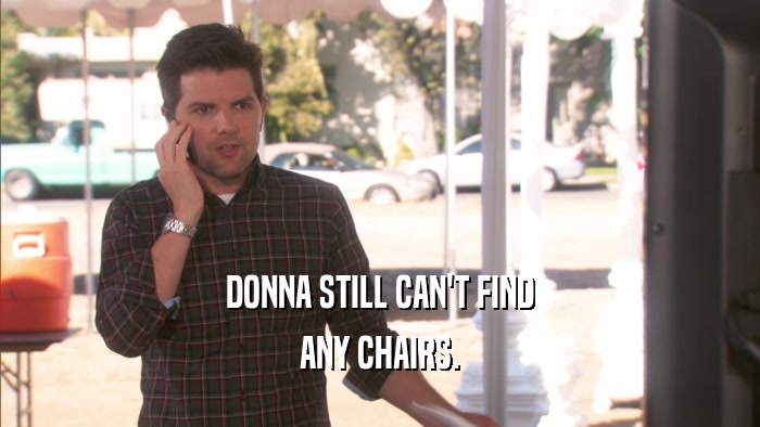 DONNA STILL CAN'T FIND ANY CHAIRS. 