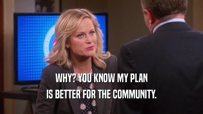 WHY? YOU KNOW MY PLAN IS BETTER FOR THE COMMUNITY. 