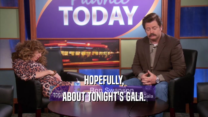 HOPEFULLY, ABOUT TONIGHT'S GALA. 