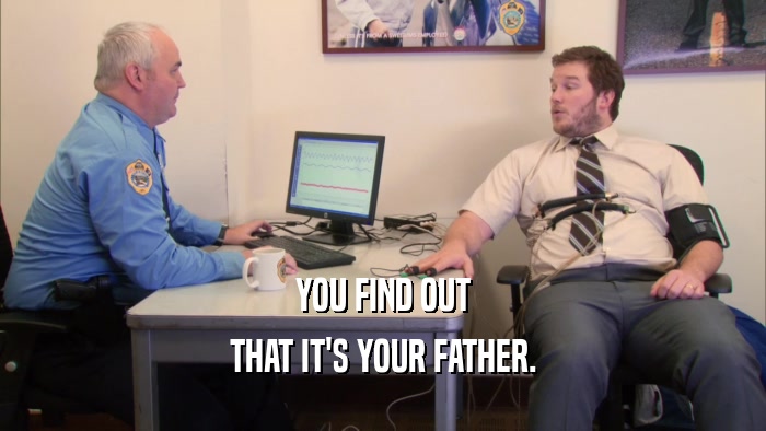 YOU FIND OUT THAT IT'S YOUR FATHER. 