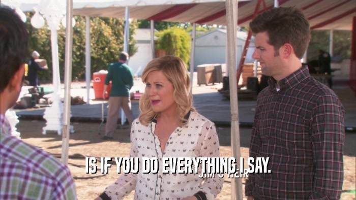 IS IF YOU DO EVERYTHING I SAY.  