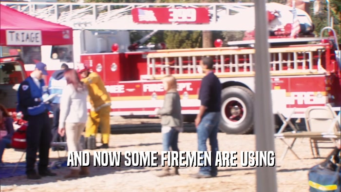 AND NOW SOME FIREMEN ARE USING  