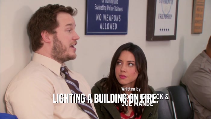 LIGHTING A BUILDING ON FIRE.  