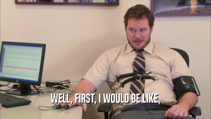 WELL, FIRST, I WOULD BE LIKE,  
