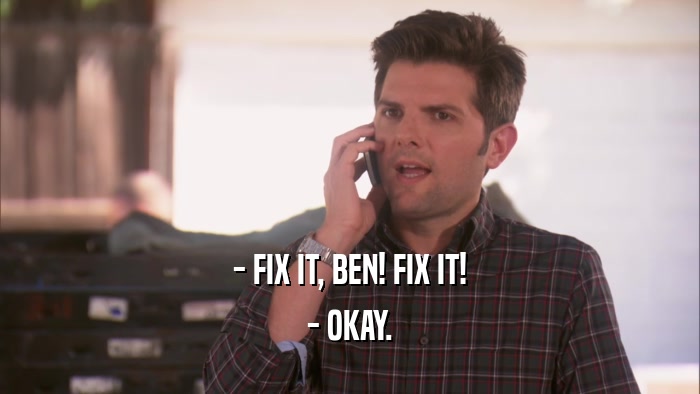 - FIX IT, BEN! FIX IT! - OKAY. 