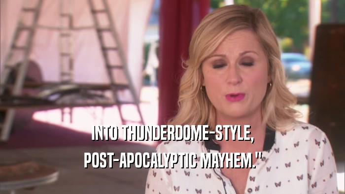 INTO THUNDERDOME-STYLE, POST-APOCALYPTIC MAYHEM.