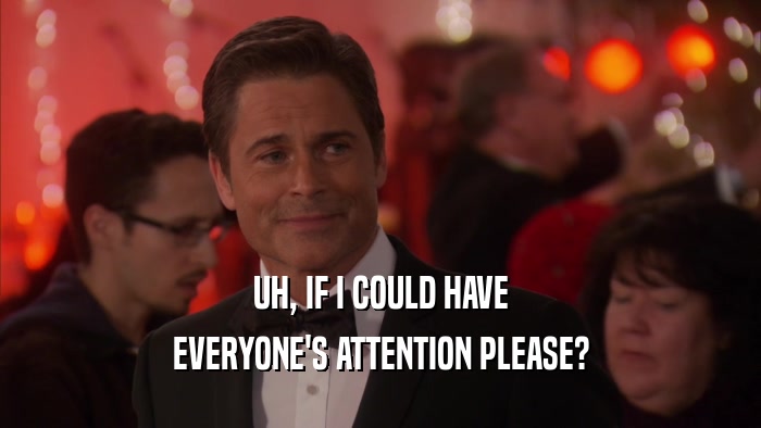 UH, IF I COULD HAVE EVERYONE'S ATTENTION PLEASE? 