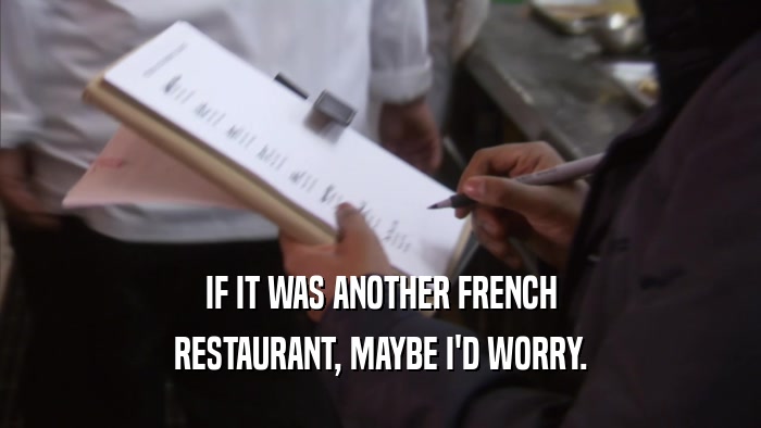 IF IT WAS ANOTHER FRENCH RESTAURANT, MAYBE I'D WORRY. 