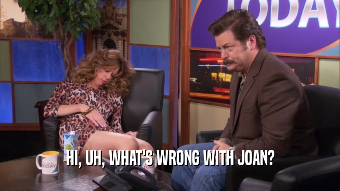 HI, UH, WHAT'S WRONG WITH JOAN?  