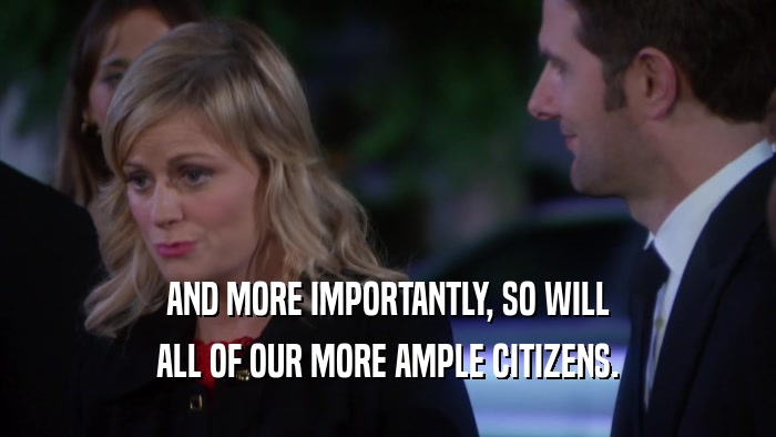 AND MORE IMPORTANTLY, SO WILL ALL OF OUR MORE AMPLE CITIZENS. 