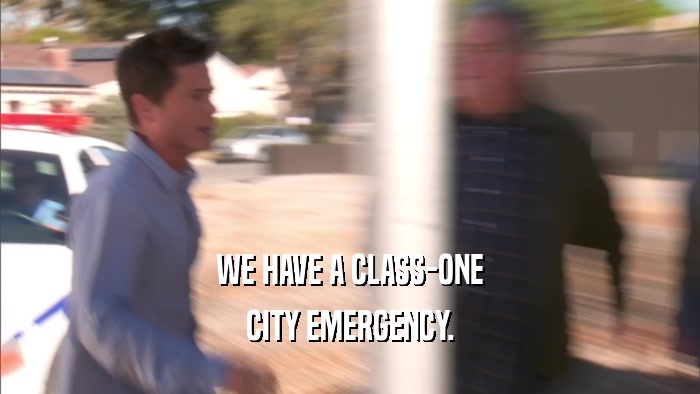 WE HAVE A CLASS-ONE CITY EMERGENCY. 