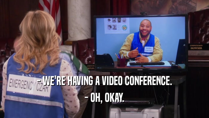 - WE'RE HAVING A VIDEO CONFERENCE. - OH, OKAY. 