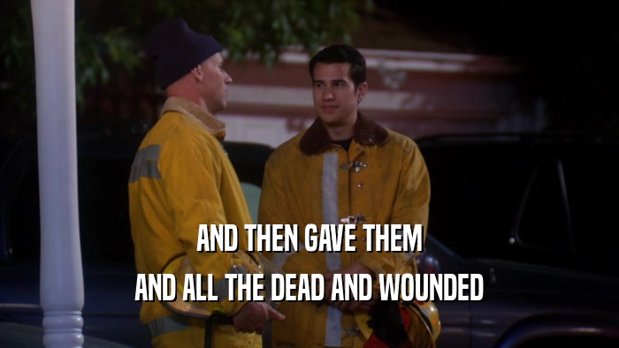AND THEN GAVE THEM AND ALL THE DEAD AND WOUNDED 