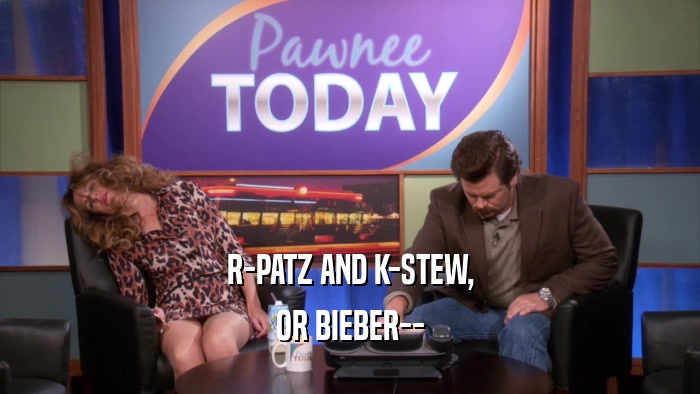 R-PATZ AND K-STEW, OR BIEBER-- 