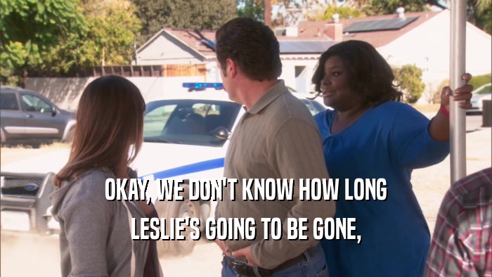 OKAY, WE DON'T KNOW HOW LONG LESLIE'S GOING TO BE GONE, 