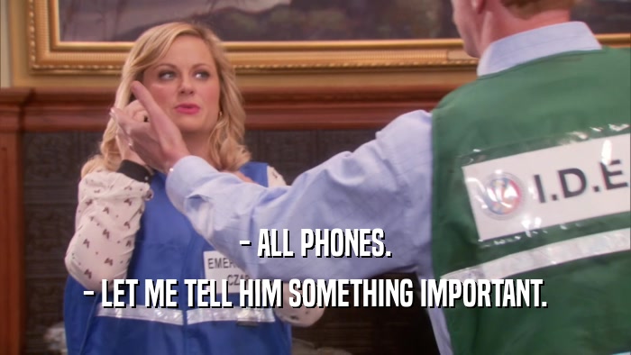 - ALL PHONES. - LET ME TELL HIM SOMETHING IMPORTANT. 