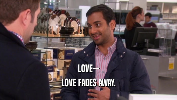 LOVE-- LOVE FADES AWAY. 