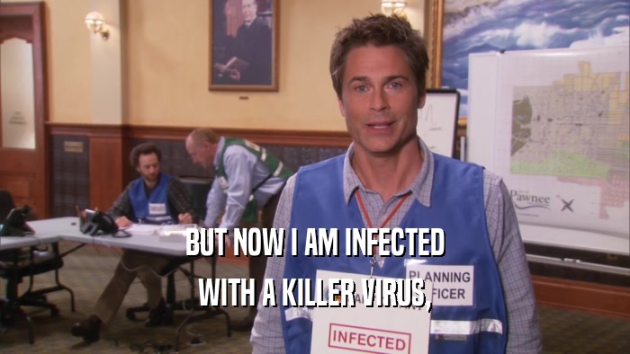 BUT NOW I AM INFECTED WITH A KILLER VIRUS, 