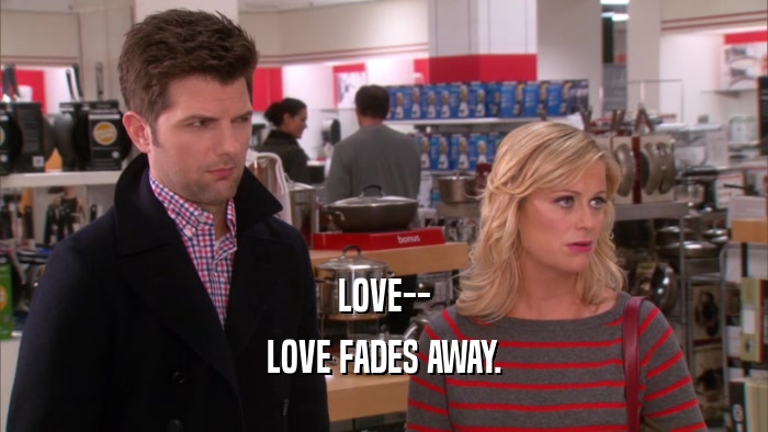 LOVE-- LOVE FADES AWAY. 