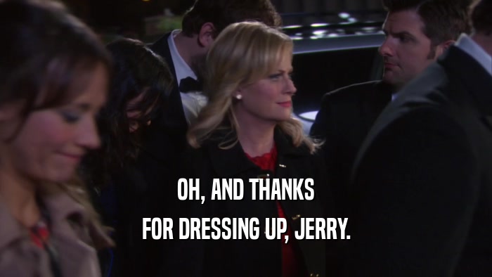 OH, AND THANKS FOR DRESSING UP, JERRY. 