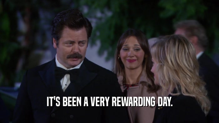 IT'S BEEN A VERY REWARDING DAY.  