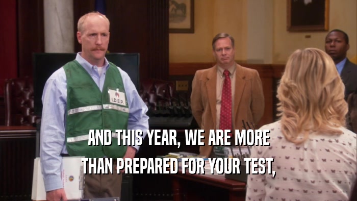 AND THIS YEAR, WE ARE MORE THAN PREPARED FOR YOUR TEST, 
