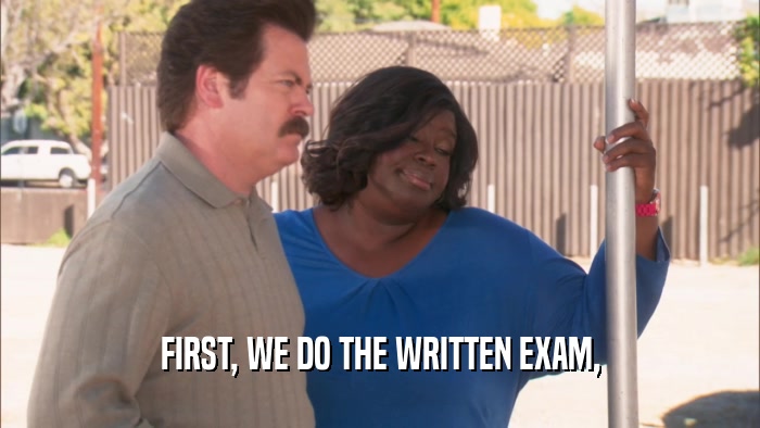 FIRST, WE DO THE WRITTEN EXAM,  