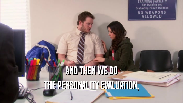 AND THEN WE DO THE PERSONALITY EVALUATION, 