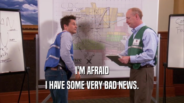 I'M AFRAID I HAVE SOME VERY BAD NEWS. 