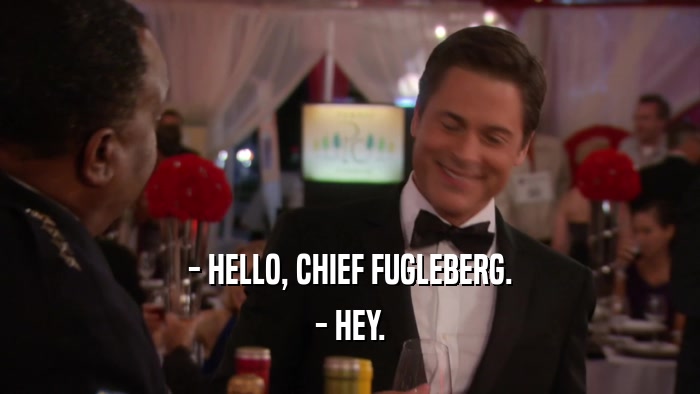 - HELLO, CHIEF FUGLEBERG. - HEY. 