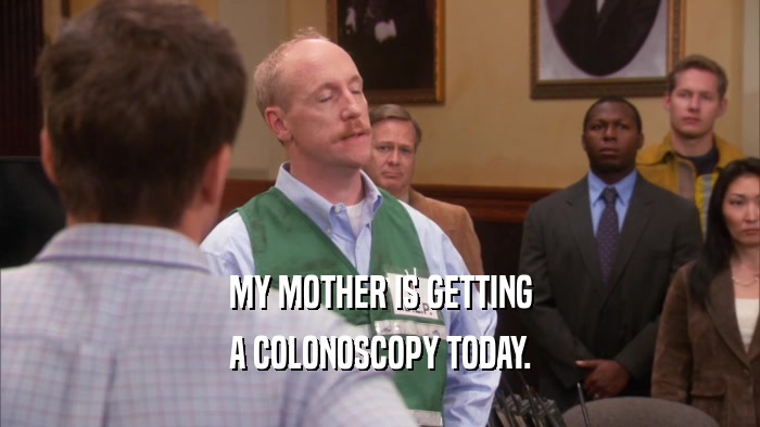 MY MOTHER IS GETTING A COLONOSCOPY TODAY. 
