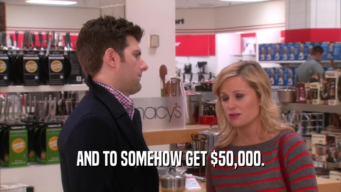 AND TO SOMEHOW GET $50,000.  